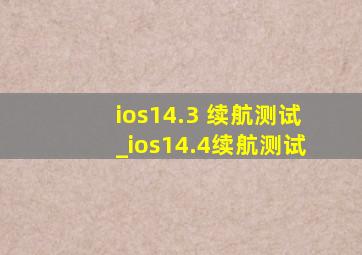 ios14.3 续航测试_ios14.4续航测试